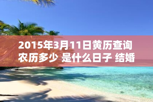 2015年3月11日黄历查询 农历多少 是什么日子 结婚吉时