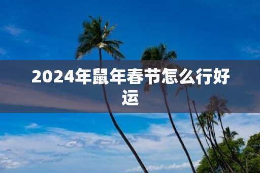 2025年鼠年春节怎么行好运