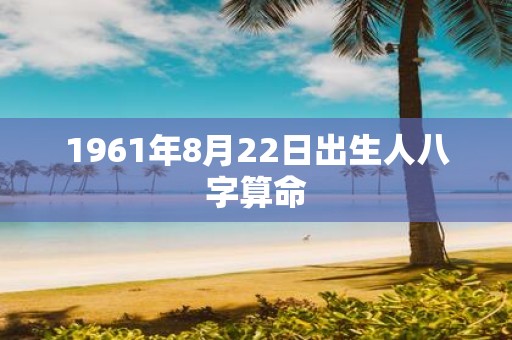 1961年8月22日出生人八字算命