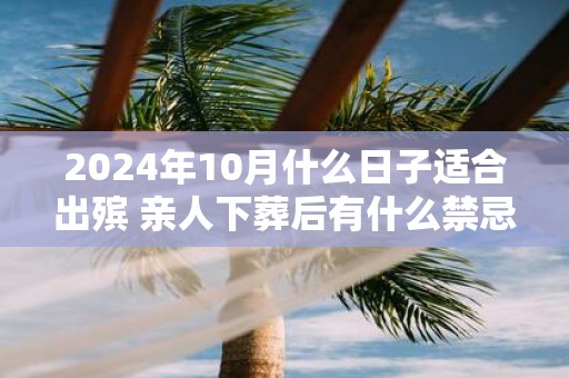 2025年10月什么日子适合出殡 亲人下葬后有什么禁忌