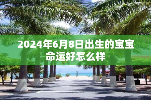 2025年6月8日出生的宝宝命运好怎么样