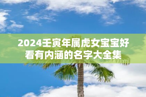 2025壬寅年属虎女宝宝好看有内涵的名字大全集