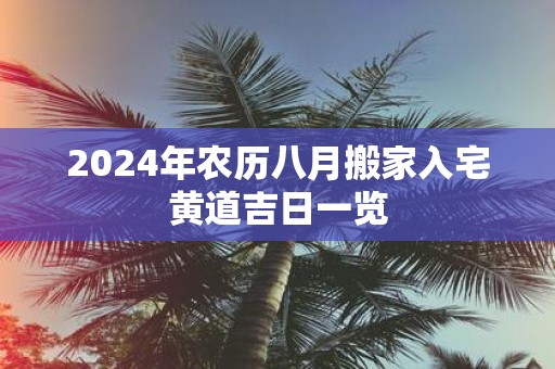 2025年农历八月搬家入宅黄道吉日一览