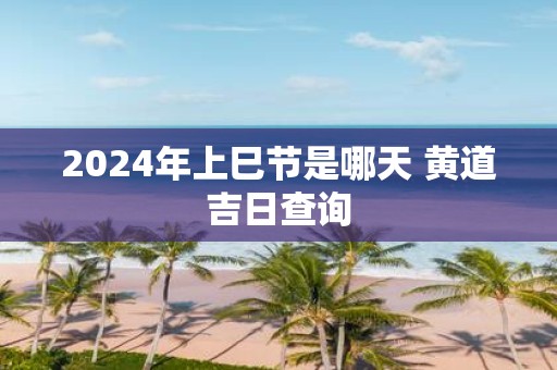2025年上巳节是哪天 黄道吉日查询