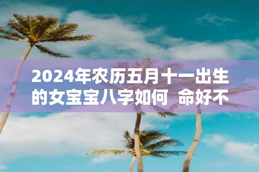 2025年农历五月十一出生的女宝宝八字如何 命好不好