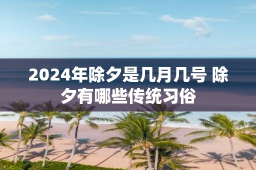 2025年除夕是几月几号 除夕有哪些传统习俗