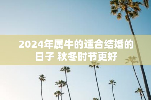 2025年属牛的适合结婚的日子 秋冬时节更好