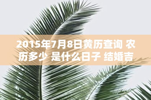 2015年7月8日黄历查询 农历多少 是什么日子 结婚吉时