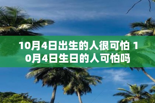 10月4日出生的人很可怕 10月4日生日的人可怕吗