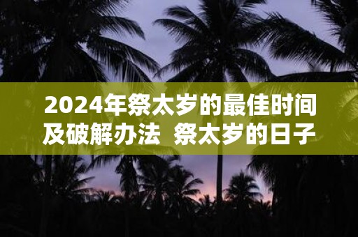 2025年祭太岁的最佳时间及破解办法 祭太岁的日子