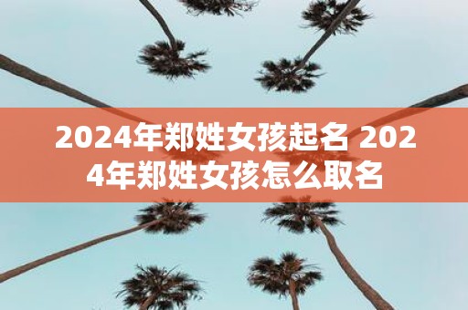 2025年郑姓女孩起名 2025年郑姓女孩怎么取名