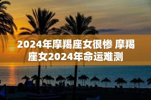 2025年摩羯座女很惨 摩羯座女2025年命运难测