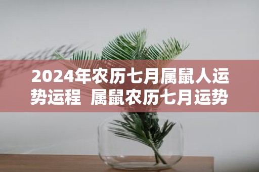 2025年农历七月属鼠人运势运程 属鼠农历七月运势好不好