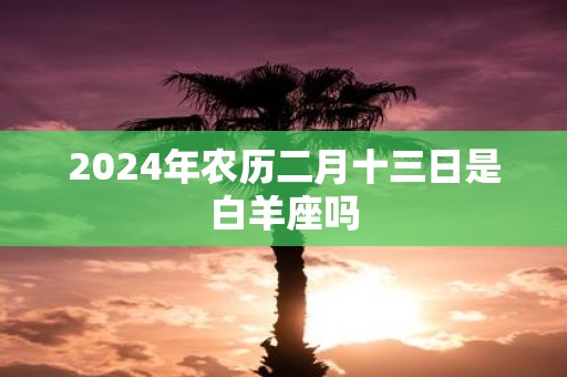 2025年农历二月十三日是白羊座吗
