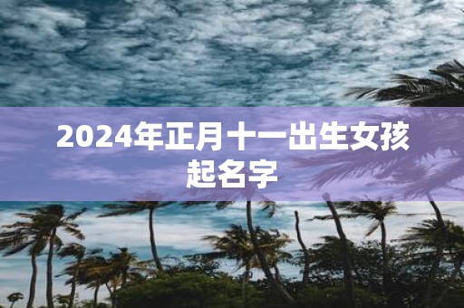 2025年正月十一出生女孩起名字