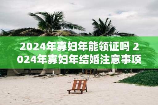 2025年寡妇年能领证吗 2025年寡妇年结婚注意事项