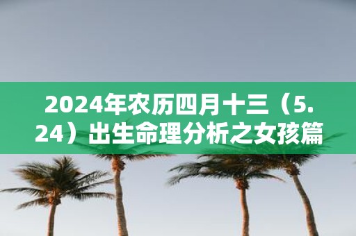 2025年农历四月十三（5.24）出生命理分析之女孩篇