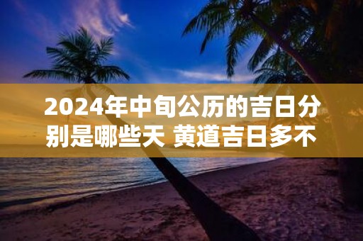 2025年中旬公历的吉日分别是哪些天 黄道吉日多不多
