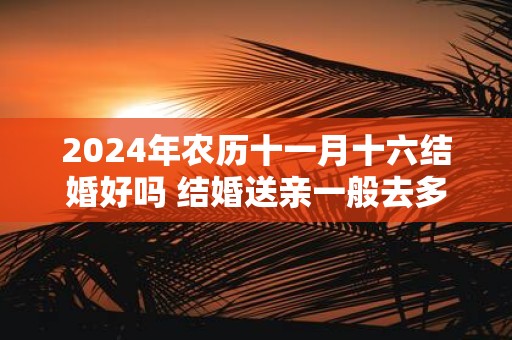 2025年农历十一月十六结婚好吗 结婚送亲一般去多少人