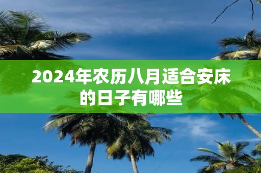2025年农历八月适合安床的日子有哪些