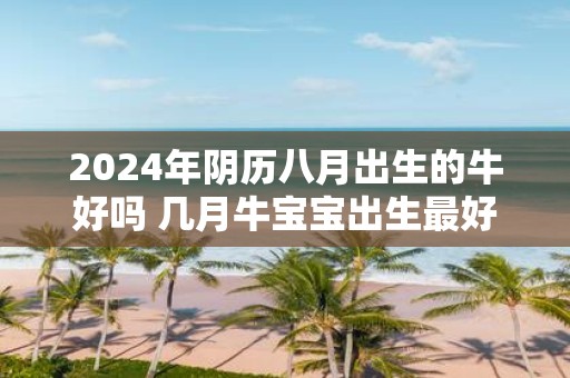 2025年阴历八月出生的牛好吗 几月牛宝宝出生最好