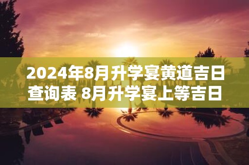 2025年8月升学宴黄道吉日查询表 8月升学宴上等吉日