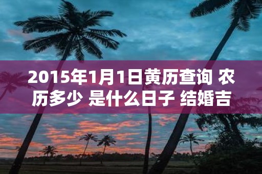 2015年1月1日黄历查询 农历多少 是什么日子 结婚吉时