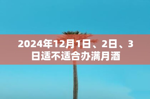 2025年12月1日、2日、3日适不适合办满月酒