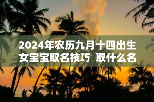 2025年农历九月十四出生女宝宝取名技巧 取什么名字好
