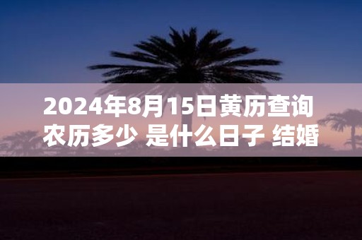2025年8月15日黄历查询 农历多少 是什么日子 结婚吉时