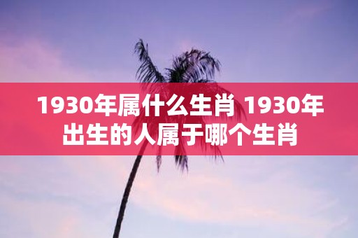 1930年属什么生肖 1930年出生的人属于哪个生肖