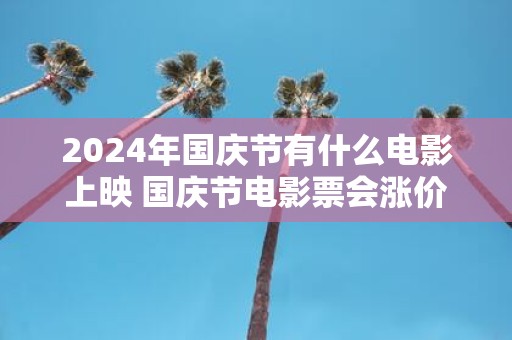 2025年国庆节有什么电影上映 国庆节电影票会涨价吗
