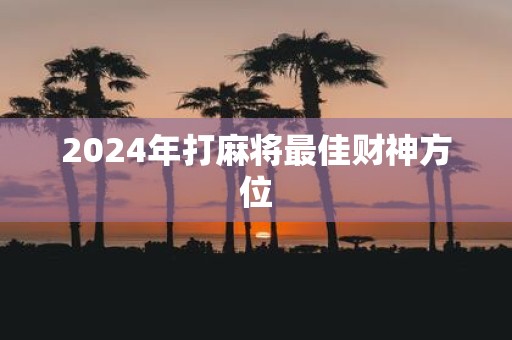 2025年打麻将最佳财神方位