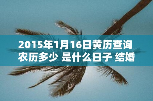 2015年1月16日黄历查询 农历多少 是什么日子 结婚吉时