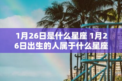 1月26日是什么星座 1月26日出生的人属于什么星座