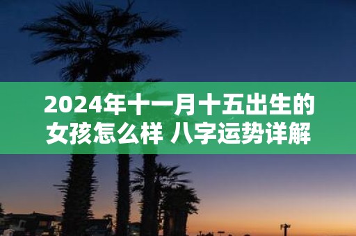2025年十一月十五出生的女孩怎么样 八字运势详解