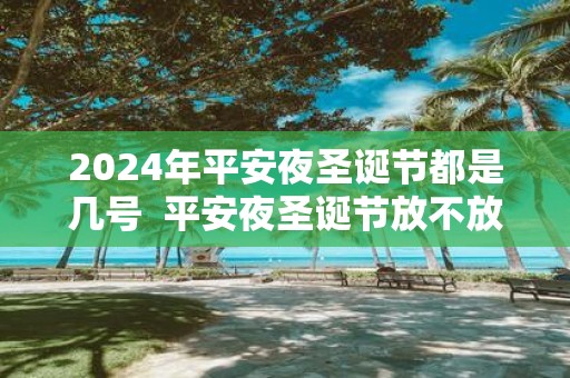 2025年平安夜圣诞节都是几号 平安夜圣诞节放不放假