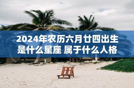 2025年农历六月廿四出生是什么星座 属于什么人格