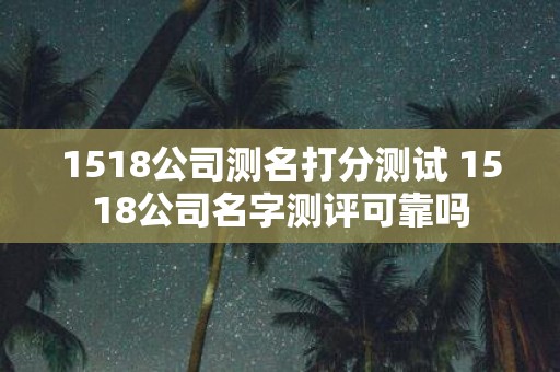 1518公司测名打分测试 1518公司名字测评可靠吗
