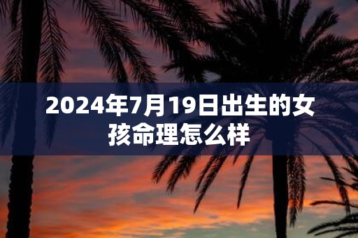 2025年7月19日出生的女孩命理怎么样