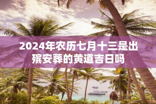 2025年农历七月十三是出殡安葬的黄道吉日吗