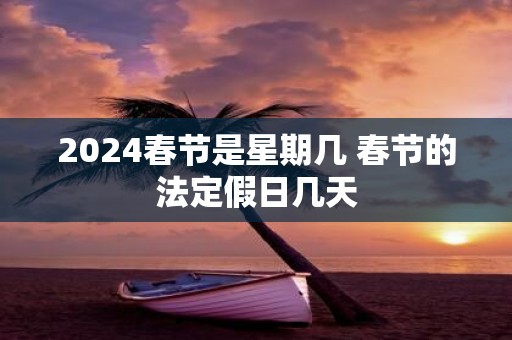 2025春节是星期几 春节的法定假日几天