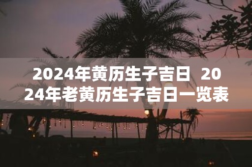 2025年黄历生子吉日 2025年老黄历生子吉日一览表