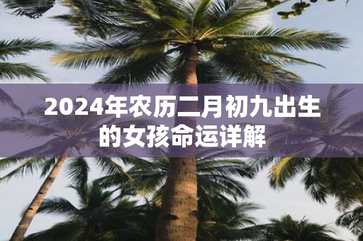 2025年农历二月初九出生的女孩命运详解