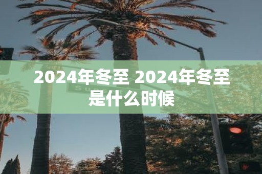 2025年冬至 2025年冬至是什么时候