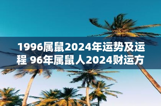 1996属鼠2025年运势及运程 96年属鼠人2025财运方位