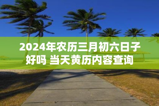 2025年农历三月初六日子好吗 当天黄历内容查询