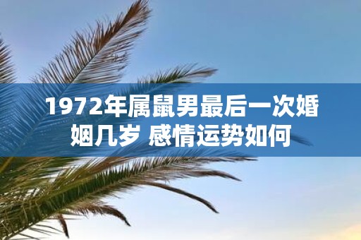 1972年属鼠男最后一次婚姻几岁 感情运势如何