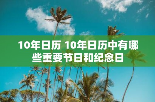 10年日历 10年日历中有哪些重要节日和纪念日