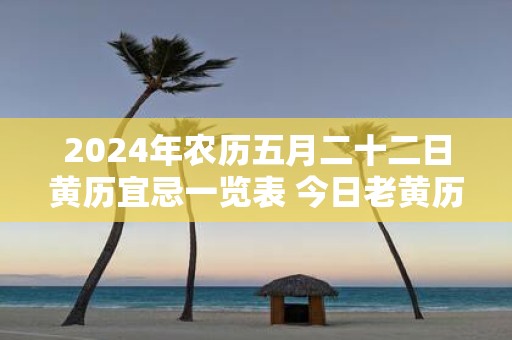 2025年农历五月二十二日黄历宜忌一览表 今日老黄历查询